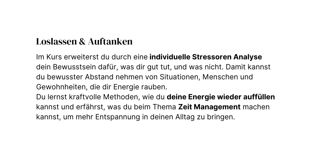 Loslassen Auftanken Im Kurs erweiterst du durch eine individuelle Stressoren Analyse dein Bewusstsein dafür was dir gut tut und was nicht Damit kannst du bewusster Abstand nehmen von Situationen Menschen und Gewohnheiten die dir Energie rauben Du lernst kraftvolle Methoden wie du deine Energie wieder auffüllen kannst und erfährst was du beim Thema Zeit Management machen kannst um mehr Entspannung in deinen Alltag zu bringen